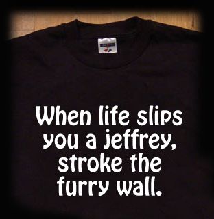 When life slips you a Jeffrey stroke the furry wall t shirtGet him 